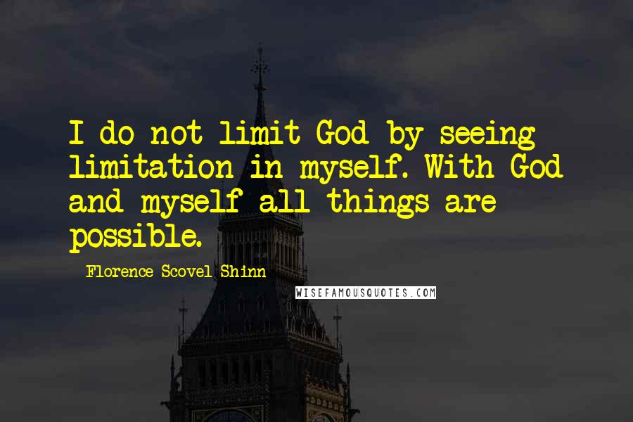 Florence Scovel Shinn Quotes: I do not limit God by seeing limitation in myself. With God and myself all things are possible.