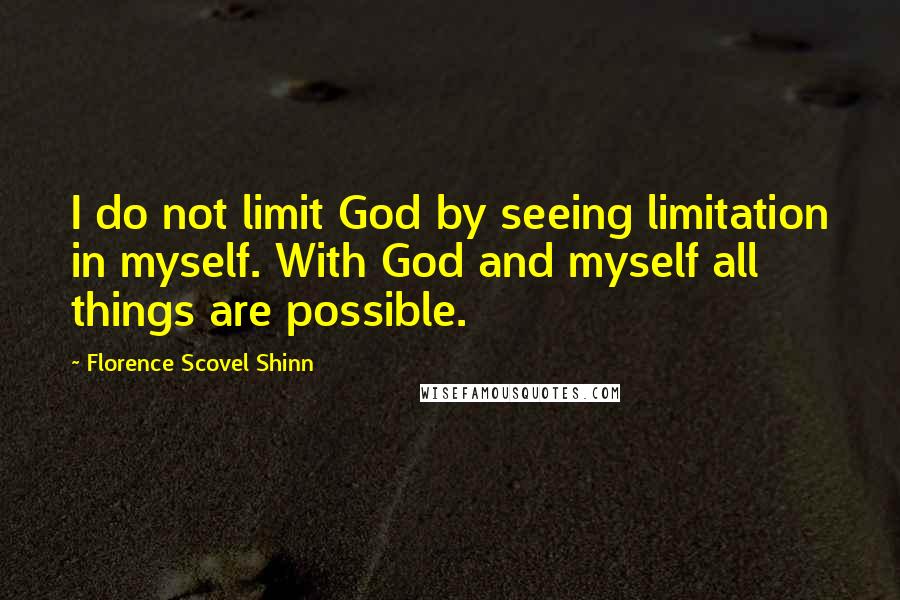 Florence Scovel Shinn Quotes: I do not limit God by seeing limitation in myself. With God and myself all things are possible.