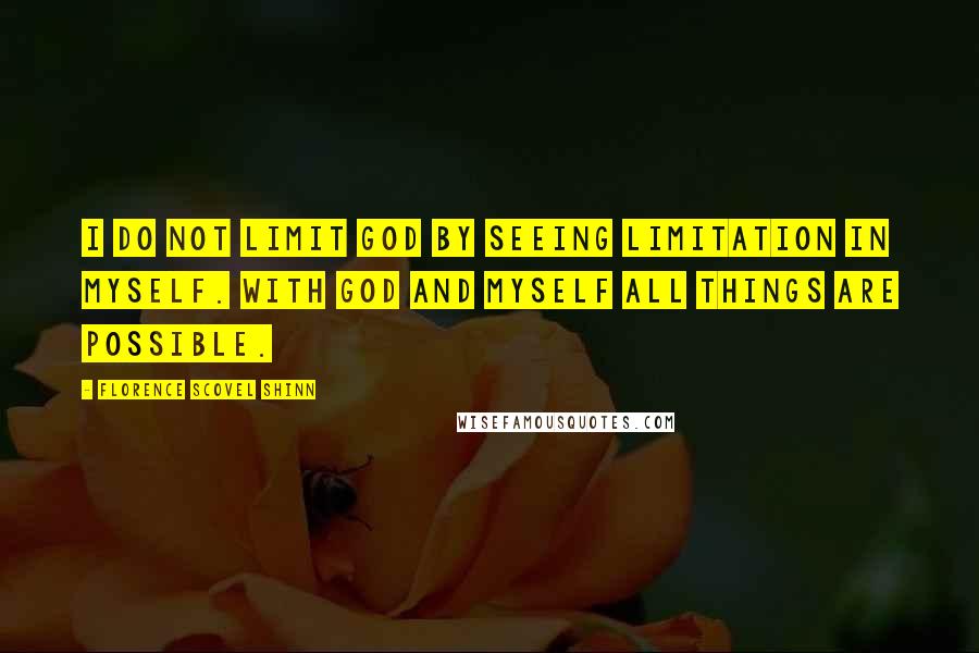 Florence Scovel Shinn Quotes: I do not limit God by seeing limitation in myself. With God and myself all things are possible.