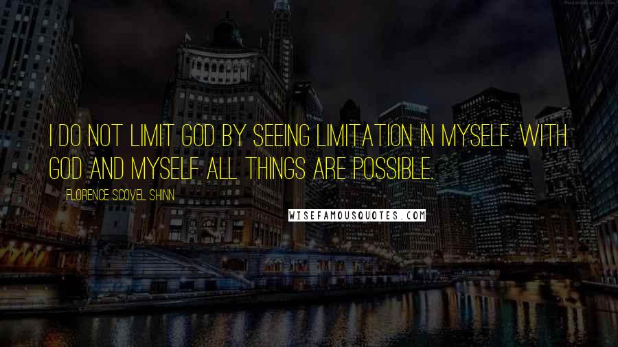 Florence Scovel Shinn Quotes: I do not limit God by seeing limitation in myself. With God and myself all things are possible.