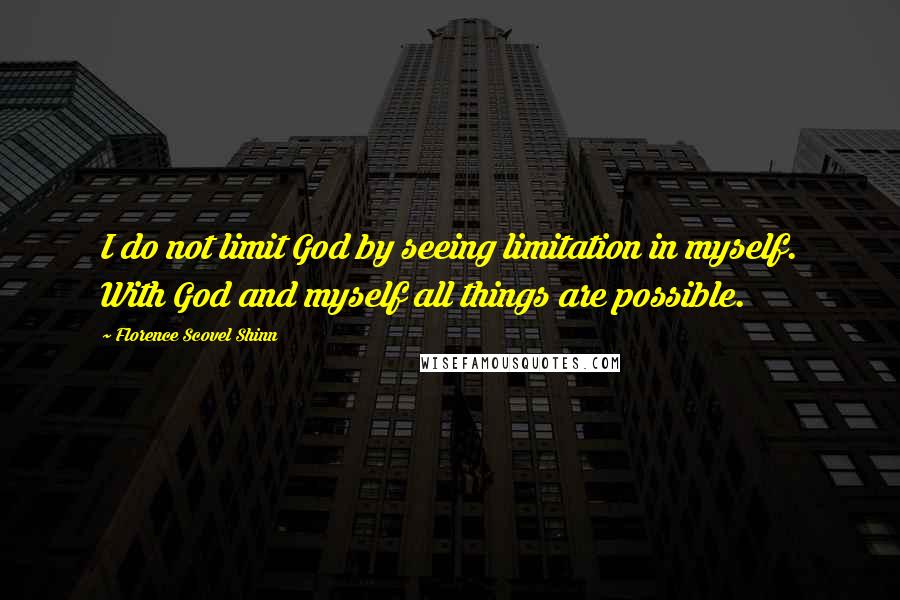 Florence Scovel Shinn Quotes: I do not limit God by seeing limitation in myself. With God and myself all things are possible.