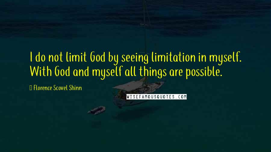 Florence Scovel Shinn Quotes: I do not limit God by seeing limitation in myself. With God and myself all things are possible.