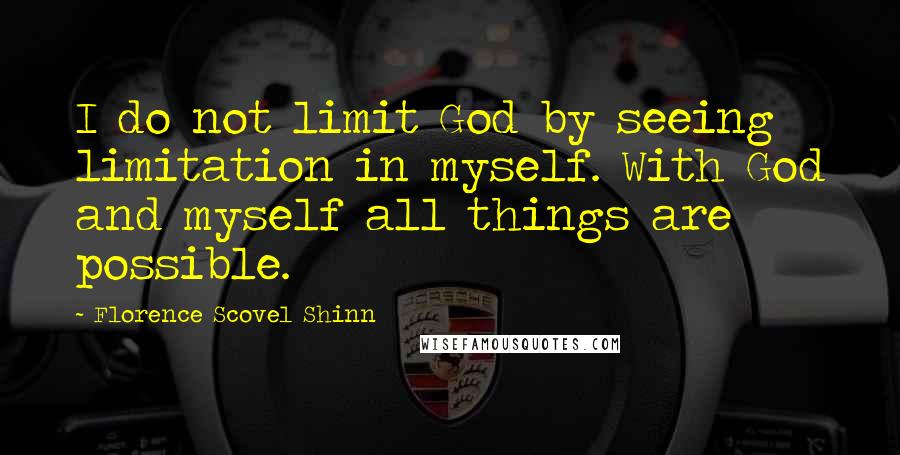 Florence Scovel Shinn Quotes: I do not limit God by seeing limitation in myself. With God and myself all things are possible.