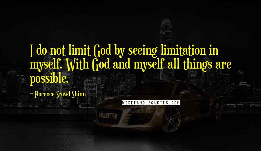 Florence Scovel Shinn Quotes: I do not limit God by seeing limitation in myself. With God and myself all things are possible.