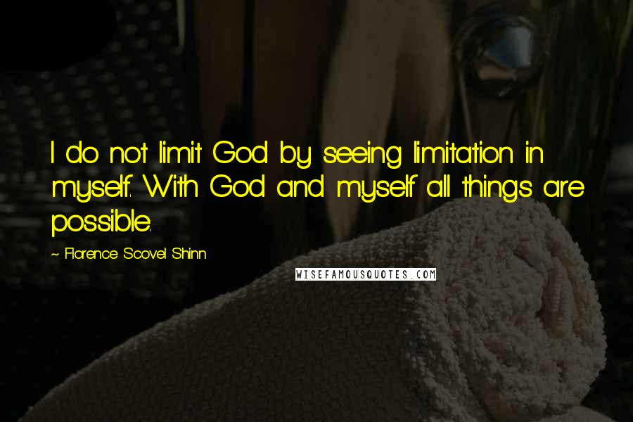 Florence Scovel Shinn Quotes: I do not limit God by seeing limitation in myself. With God and myself all things are possible.