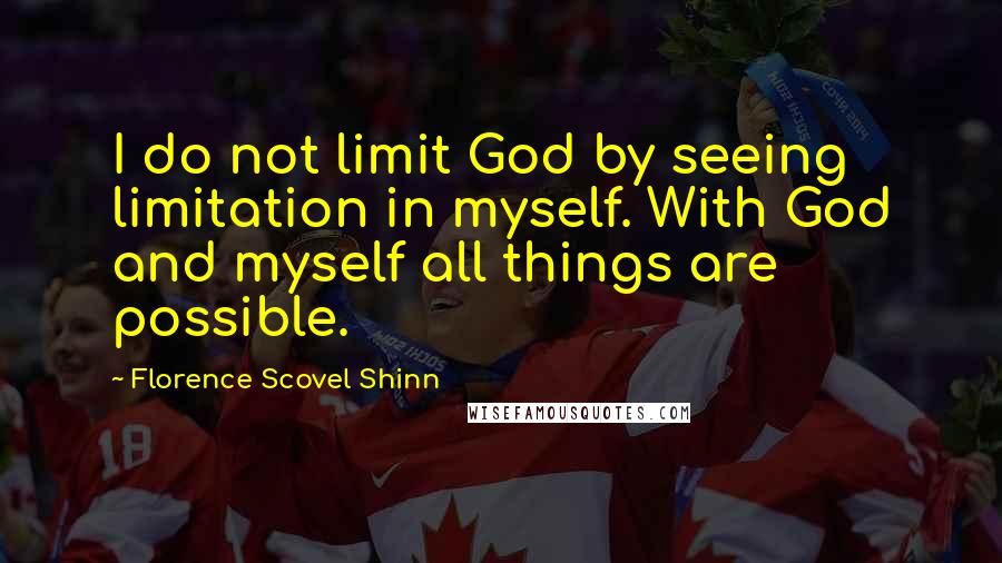 Florence Scovel Shinn Quotes: I do not limit God by seeing limitation in myself. With God and myself all things are possible.