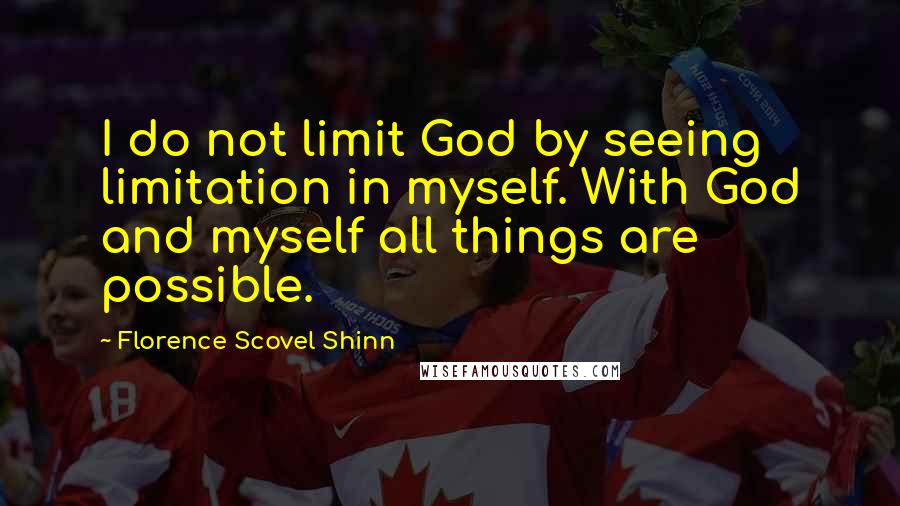 Florence Scovel Shinn Quotes: I do not limit God by seeing limitation in myself. With God and myself all things are possible.