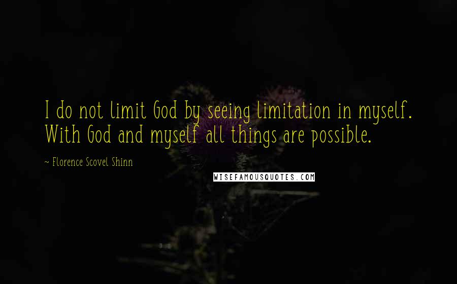 Florence Scovel Shinn Quotes: I do not limit God by seeing limitation in myself. With God and myself all things are possible.