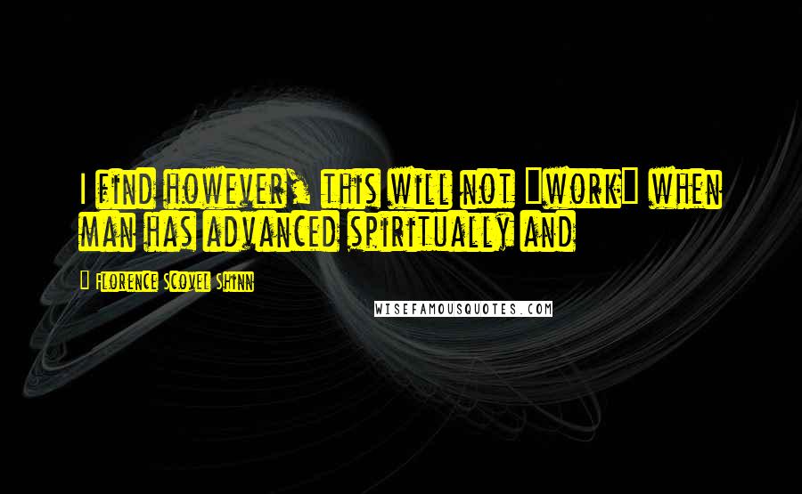 Florence Scovel Shinn Quotes: I find however, this will not "work" when man has advanced spiritually and