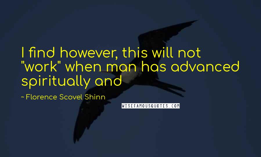 Florence Scovel Shinn Quotes: I find however, this will not "work" when man has advanced spiritually and