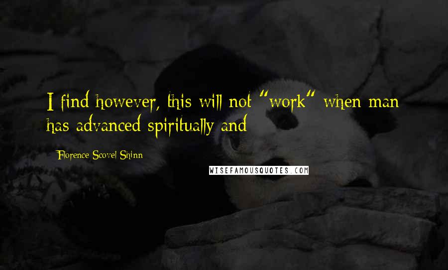 Florence Scovel Shinn Quotes: I find however, this will not "work" when man has advanced spiritually and