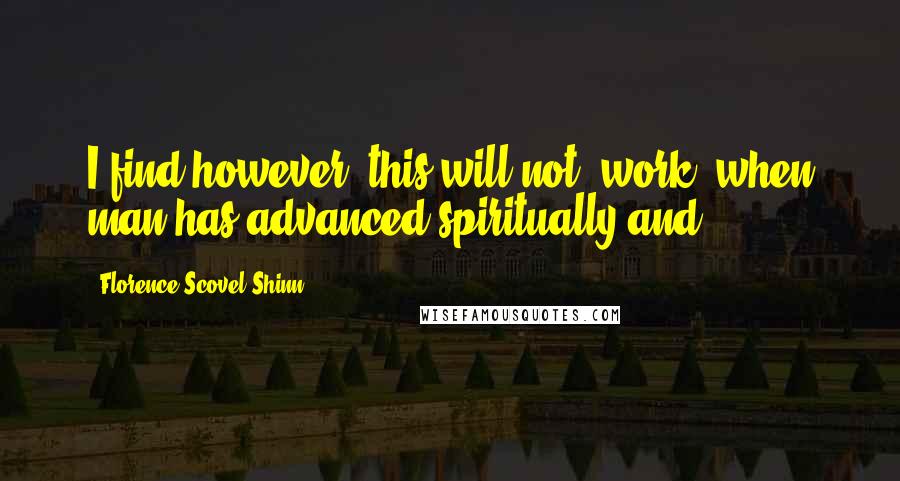 Florence Scovel Shinn Quotes: I find however, this will not "work" when man has advanced spiritually and