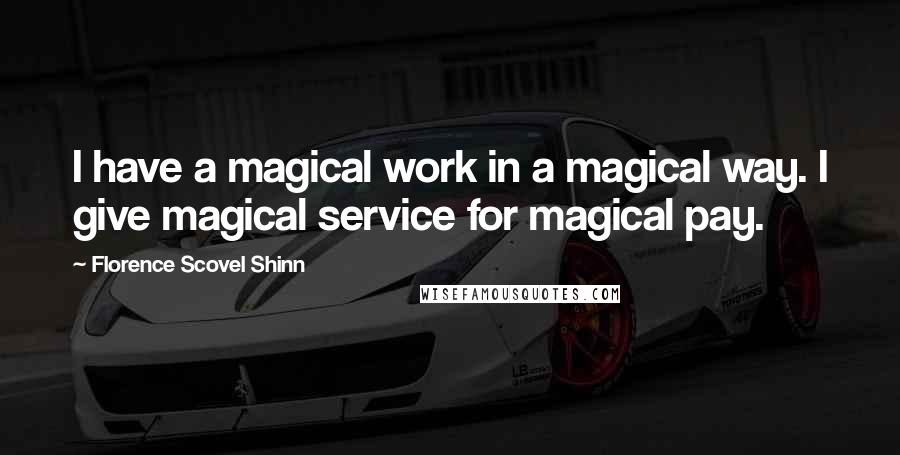 Florence Scovel Shinn Quotes: I have a magical work in a magical way. I give magical service for magical pay.