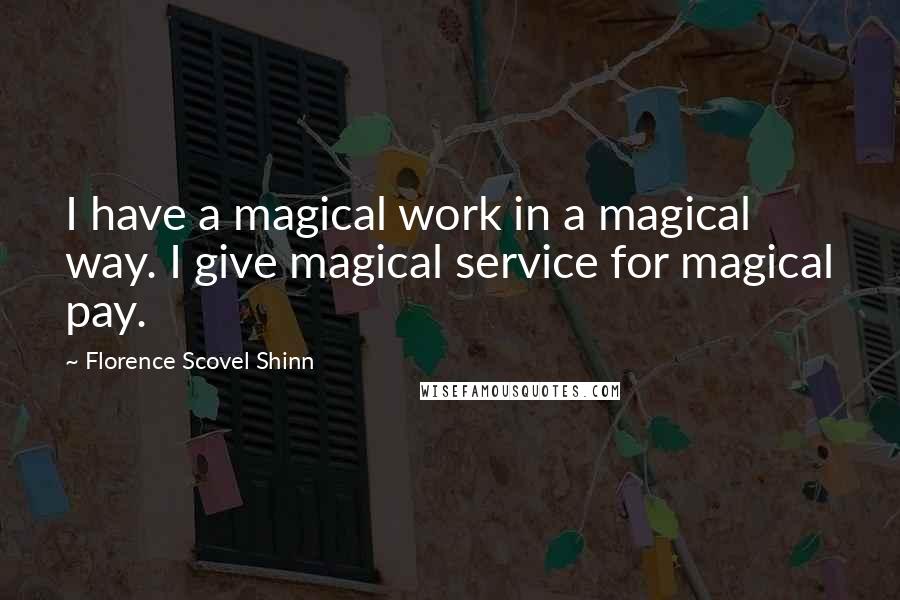 Florence Scovel Shinn Quotes: I have a magical work in a magical way. I give magical service for magical pay.