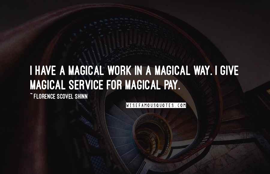 Florence Scovel Shinn Quotes: I have a magical work in a magical way. I give magical service for magical pay.