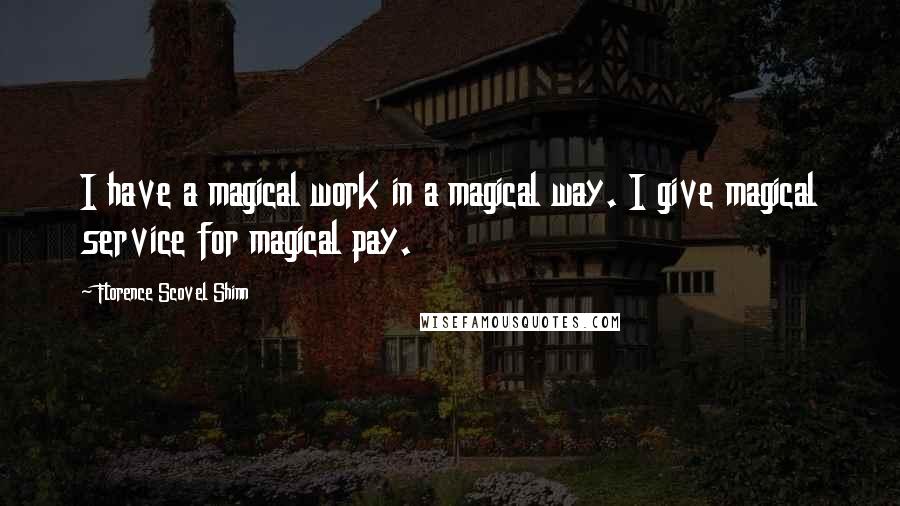 Florence Scovel Shinn Quotes: I have a magical work in a magical way. I give magical service for magical pay.