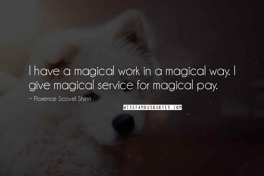 Florence Scovel Shinn Quotes: I have a magical work in a magical way. I give magical service for magical pay.