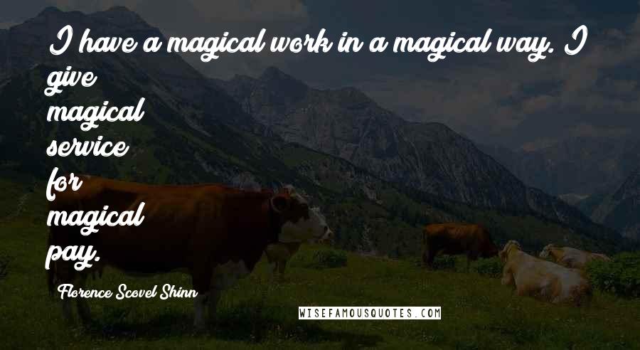 Florence Scovel Shinn Quotes: I have a magical work in a magical way. I give magical service for magical pay.