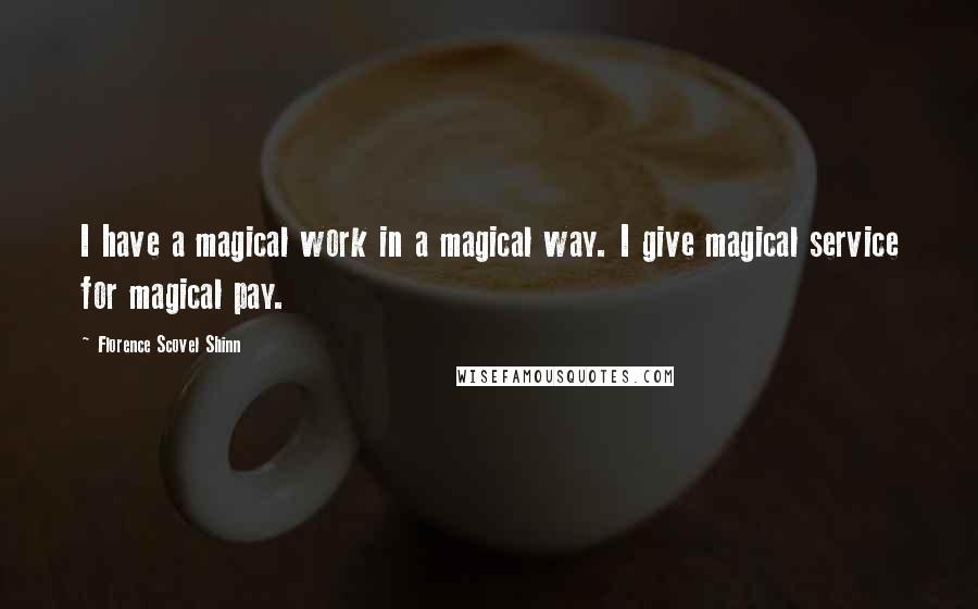 Florence Scovel Shinn Quotes: I have a magical work in a magical way. I give magical service for magical pay.