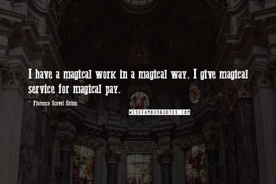 Florence Scovel Shinn Quotes: I have a magical work in a magical way. I give magical service for magical pay.