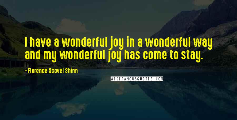 Florence Scovel Shinn Quotes: I have a wonderful joy in a wonderful way and my wonderful joy has come to stay.
