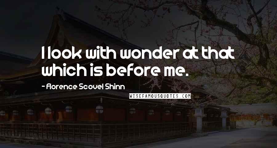 Florence Scovel Shinn Quotes: I look with wonder at that which is before me.
