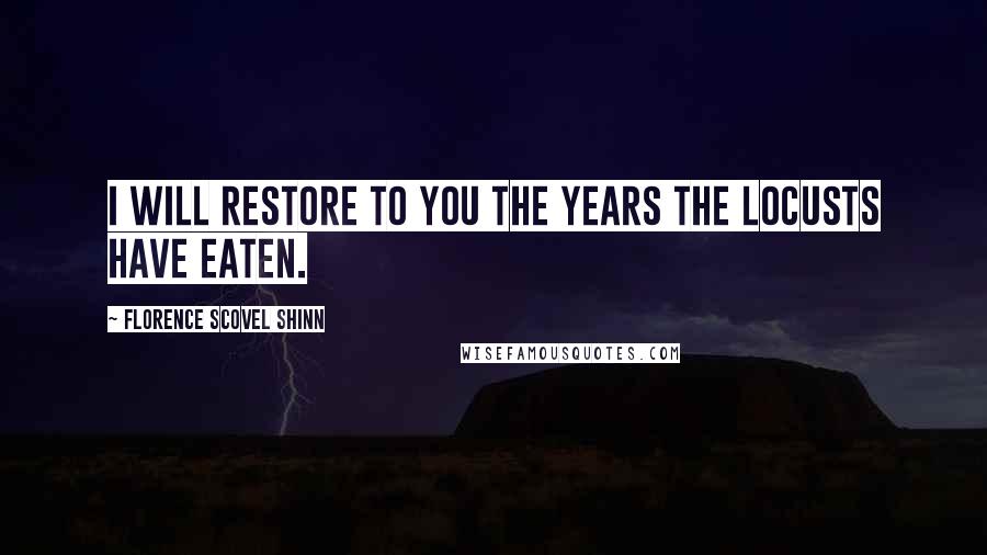Florence Scovel Shinn Quotes: I will restore to you the years the locusts have eaten.
