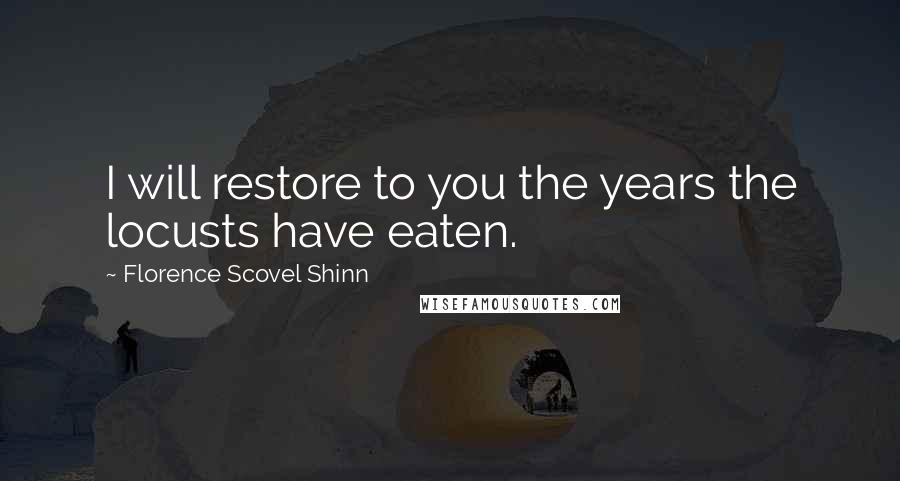 Florence Scovel Shinn Quotes: I will restore to you the years the locusts have eaten.