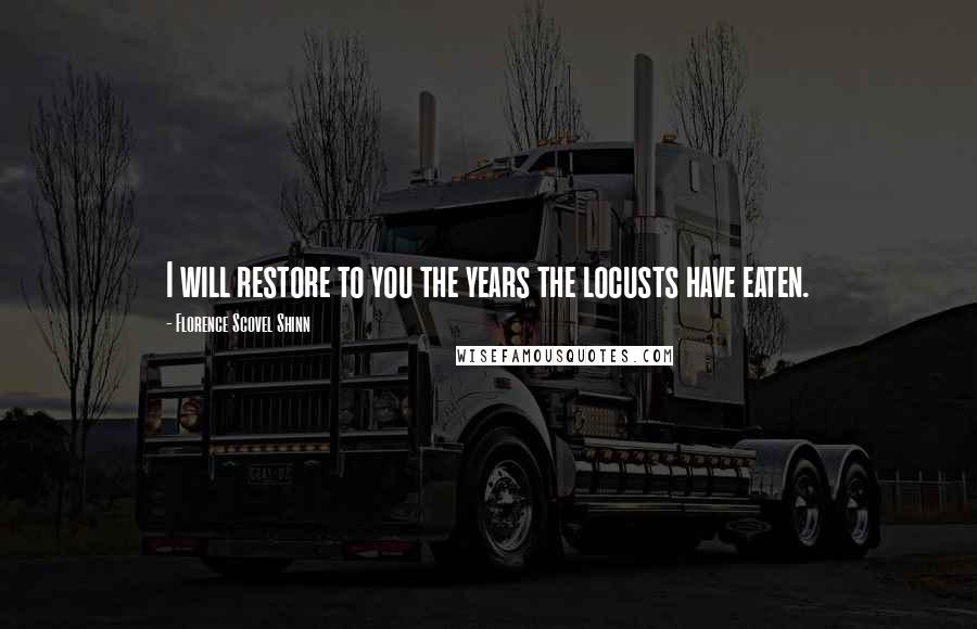 Florence Scovel Shinn Quotes: I will restore to you the years the locusts have eaten.