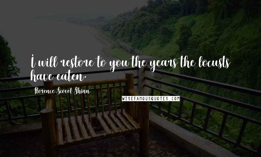 Florence Scovel Shinn Quotes: I will restore to you the years the locusts have eaten.