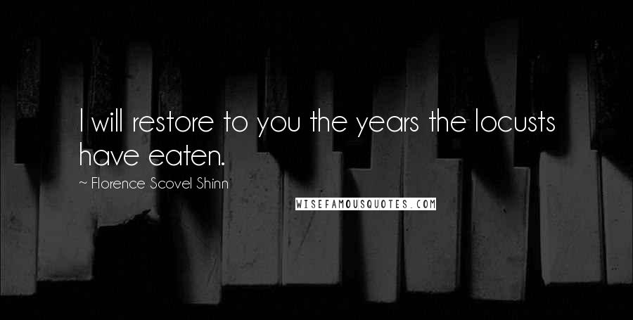 Florence Scovel Shinn Quotes: I will restore to you the years the locusts have eaten.