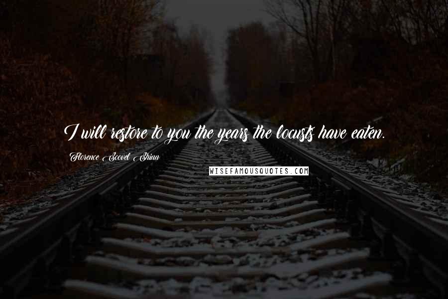 Florence Scovel Shinn Quotes: I will restore to you the years the locusts have eaten.