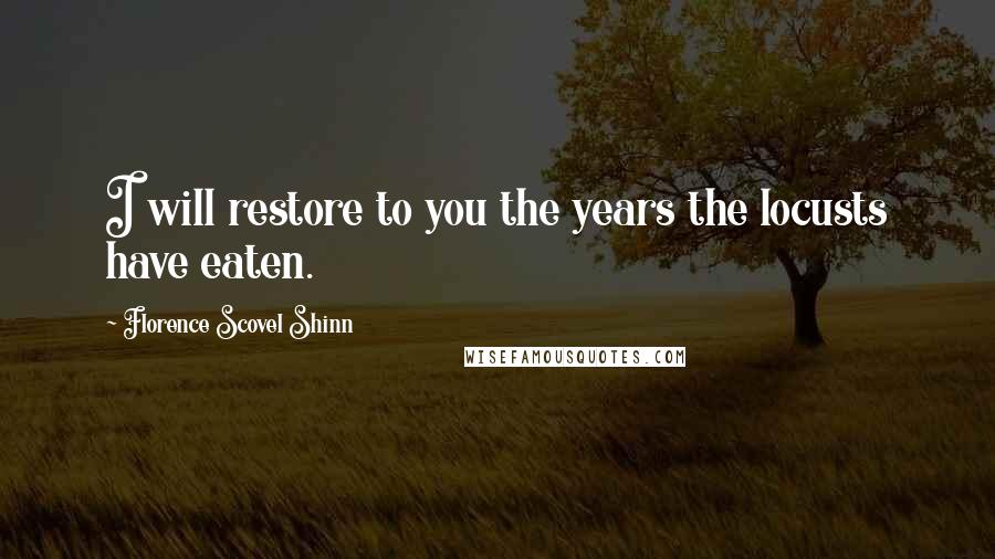 Florence Scovel Shinn Quotes: I will restore to you the years the locusts have eaten.