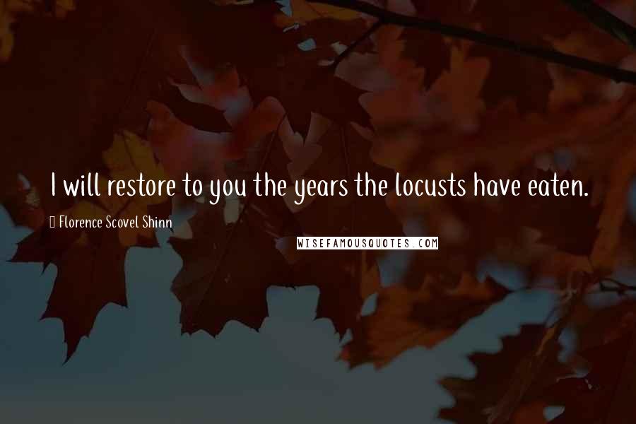 Florence Scovel Shinn Quotes: I will restore to you the years the locusts have eaten.