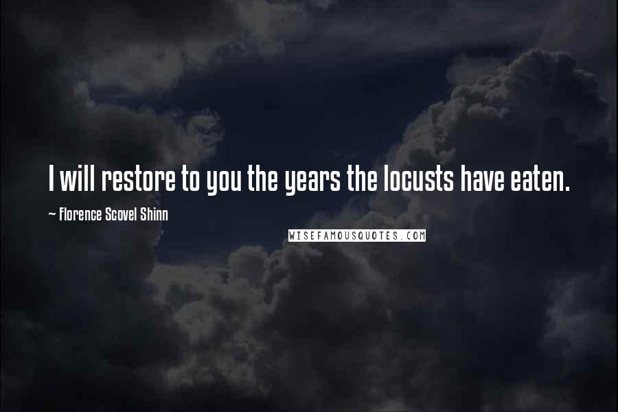 Florence Scovel Shinn Quotes: I will restore to you the years the locusts have eaten.