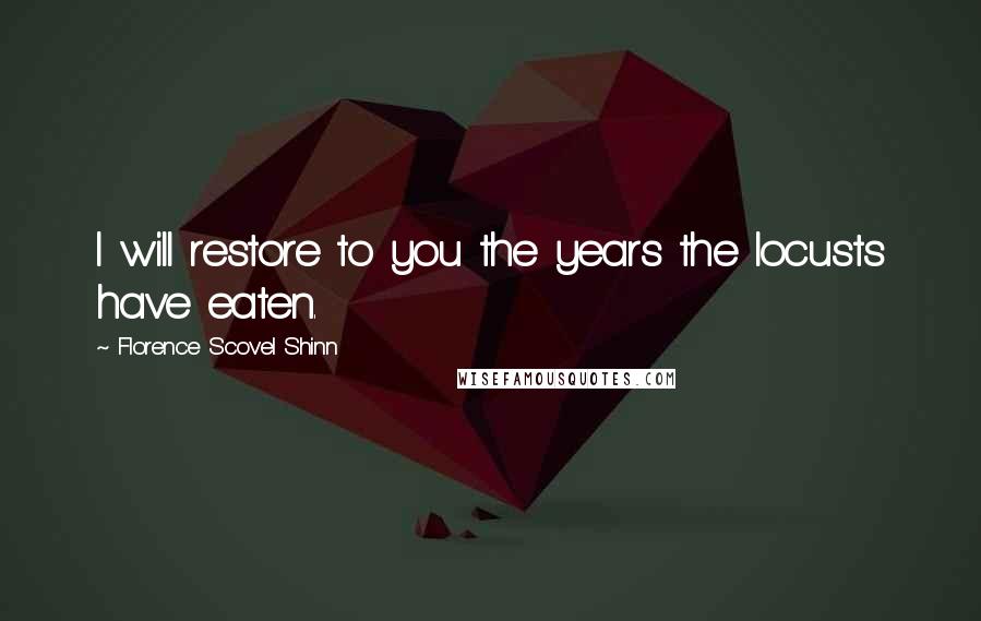 Florence Scovel Shinn Quotes: I will restore to you the years the locusts have eaten.