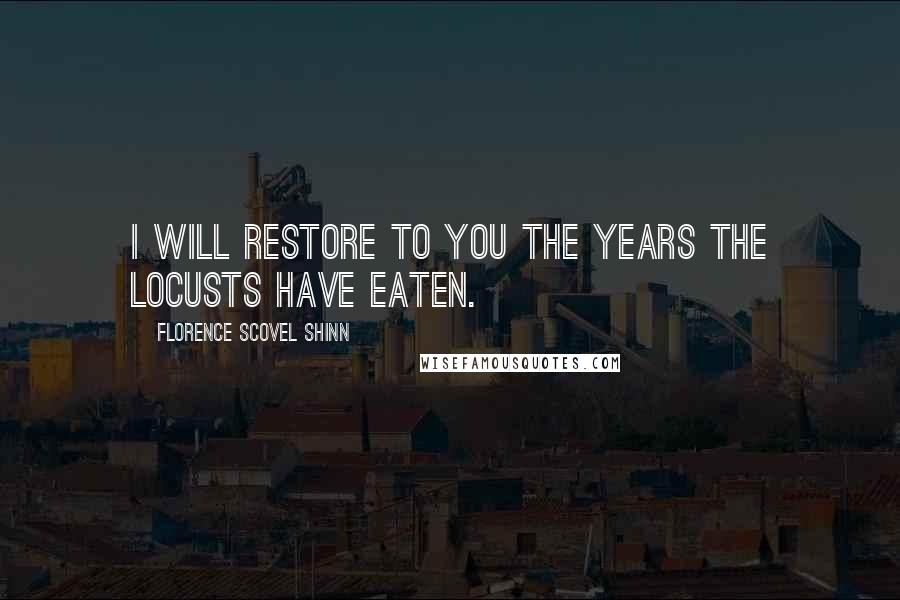 Florence Scovel Shinn Quotes: I will restore to you the years the locusts have eaten.