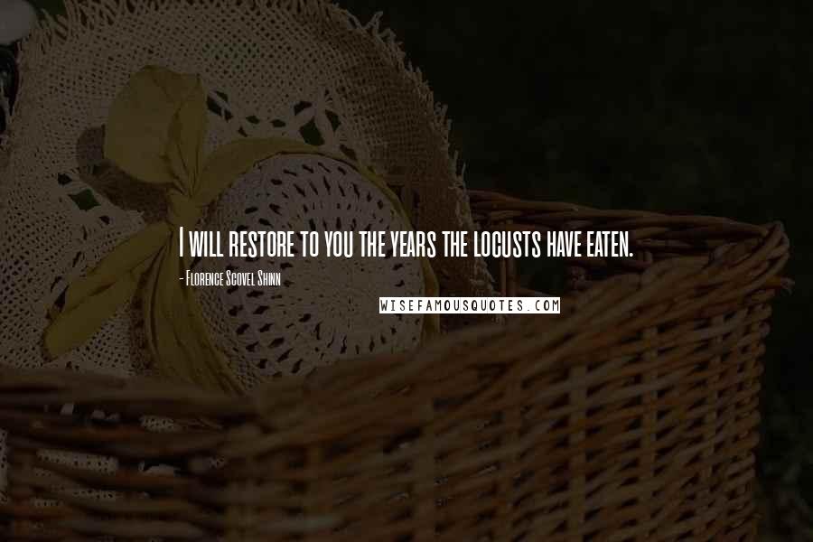 Florence Scovel Shinn Quotes: I will restore to you the years the locusts have eaten.