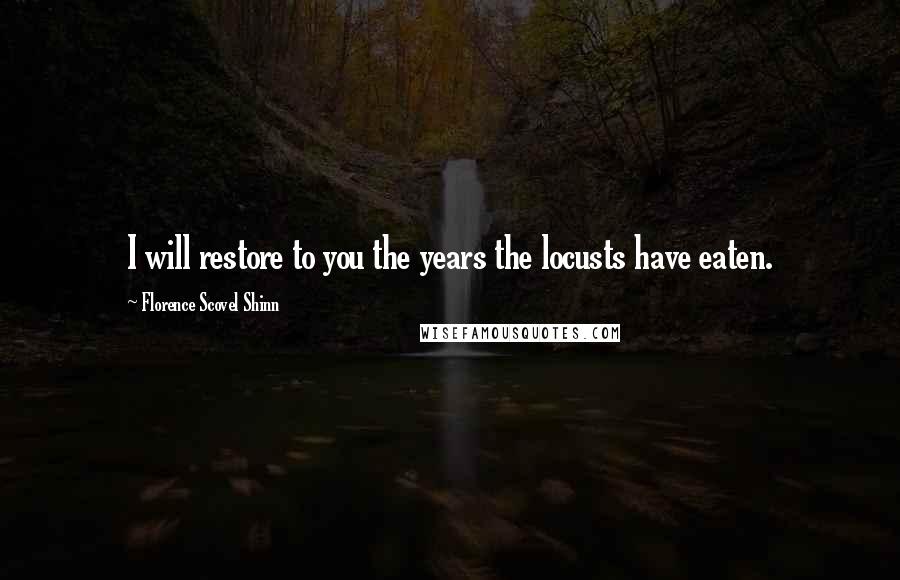 Florence Scovel Shinn Quotes: I will restore to you the years the locusts have eaten.