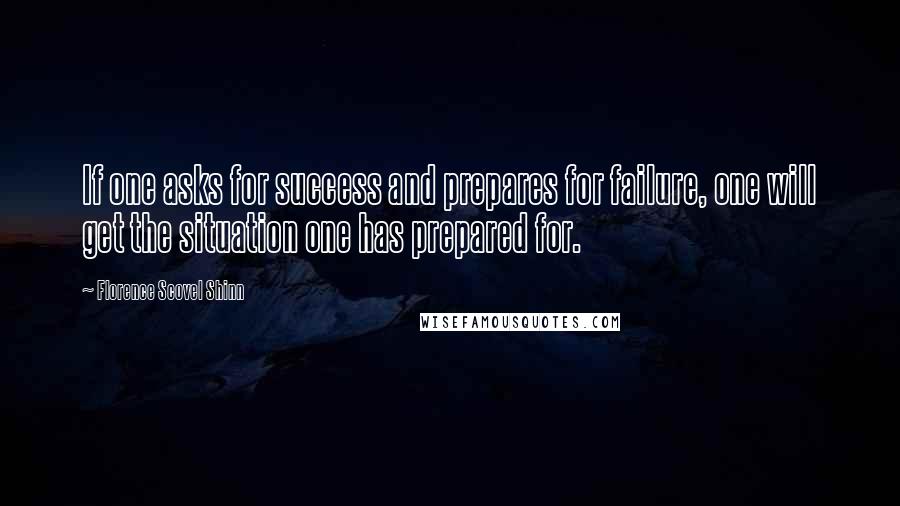 Florence Scovel Shinn Quotes: If one asks for success and prepares for failure, one will get the situation one has prepared for.