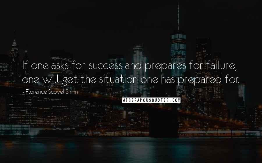 Florence Scovel Shinn Quotes: If one asks for success and prepares for failure, one will get the situation one has prepared for.