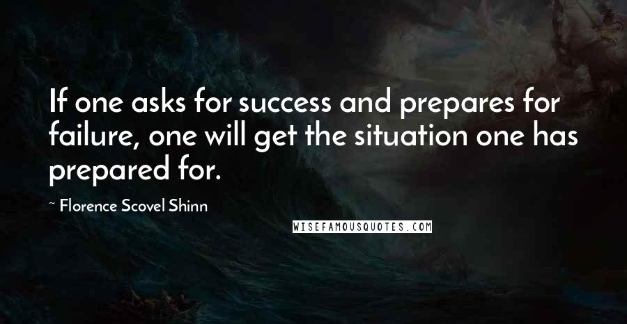 Florence Scovel Shinn Quotes: If one asks for success and prepares for failure, one will get the situation one has prepared for.