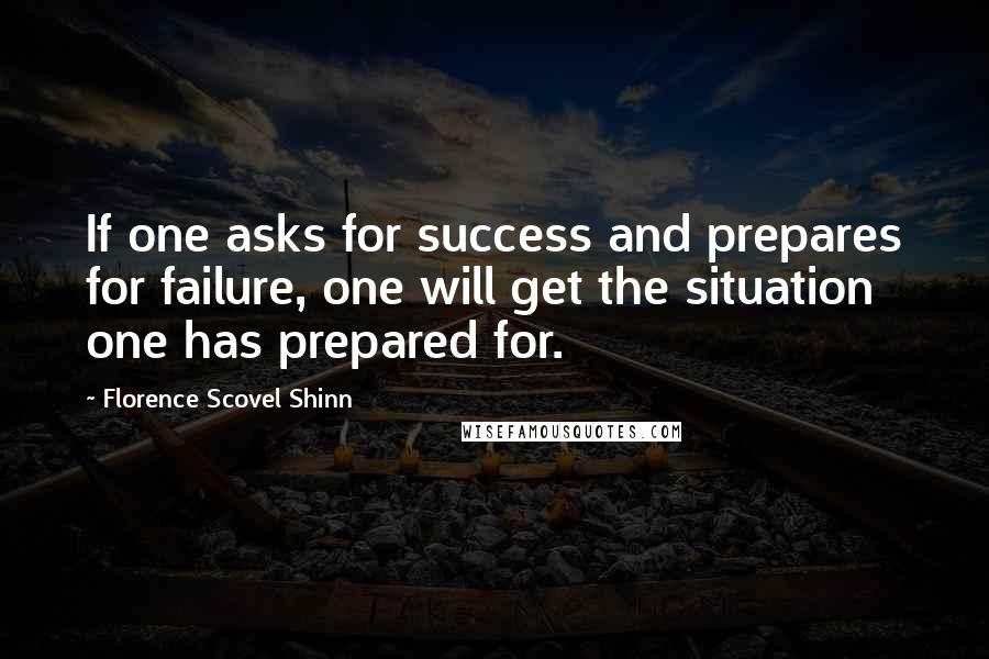 Florence Scovel Shinn Quotes: If one asks for success and prepares for failure, one will get the situation one has prepared for.