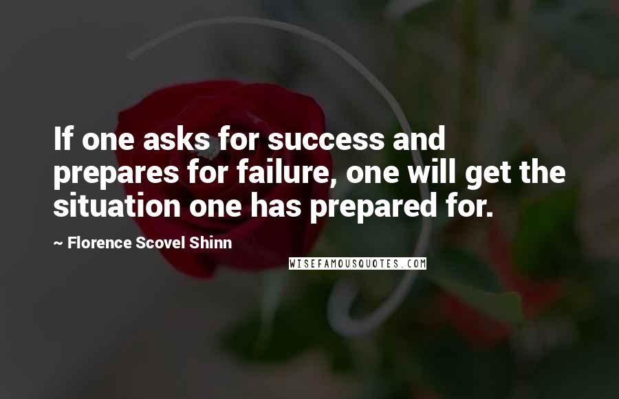 Florence Scovel Shinn Quotes: If one asks for success and prepares for failure, one will get the situation one has prepared for.