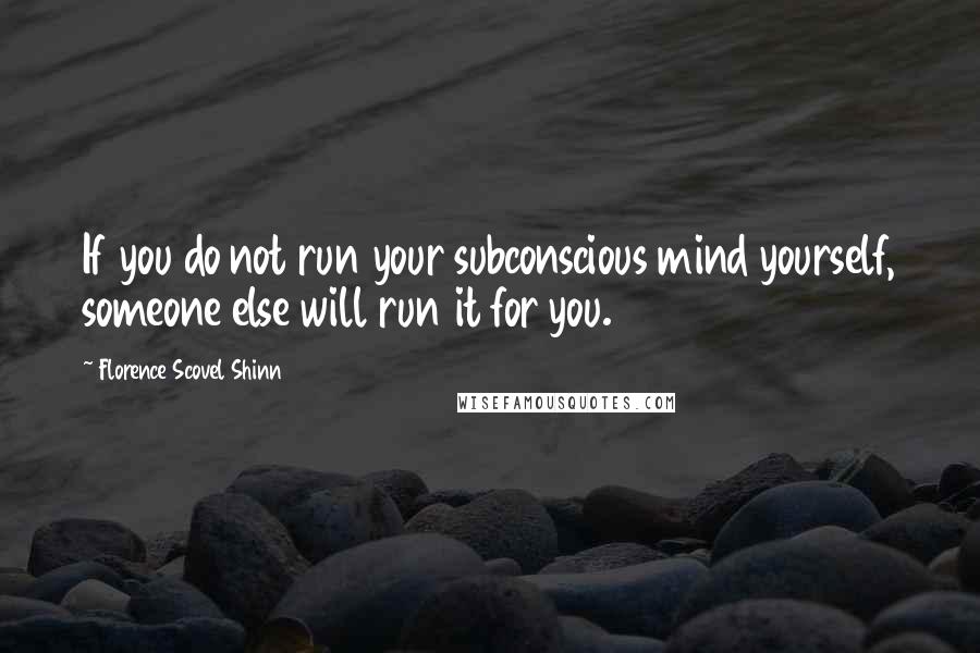 Florence Scovel Shinn Quotes: If you do not run your subconscious mind yourself, someone else will run it for you.