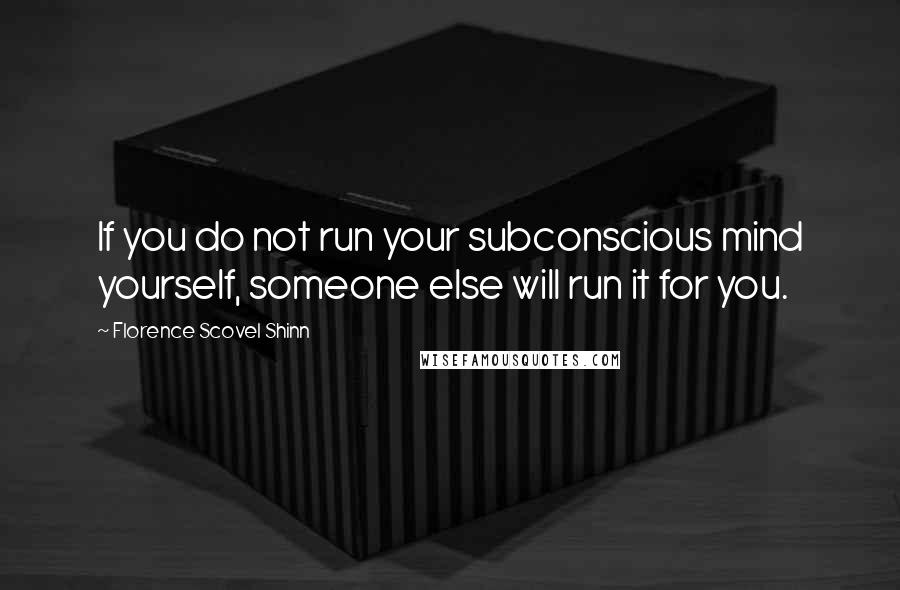 Florence Scovel Shinn Quotes: If you do not run your subconscious mind yourself, someone else will run it for you.