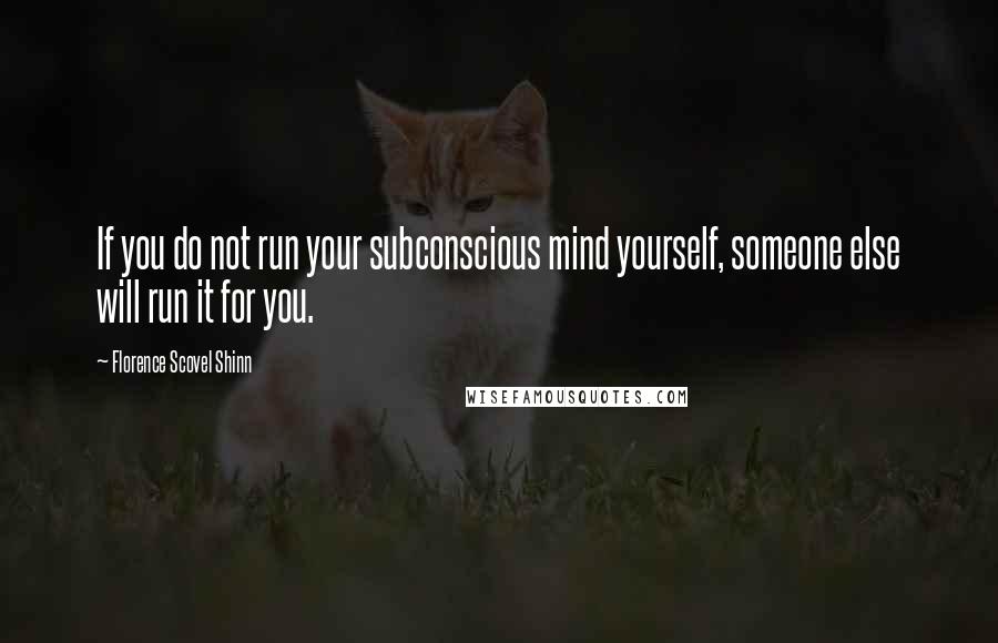 Florence Scovel Shinn Quotes: If you do not run your subconscious mind yourself, someone else will run it for you.