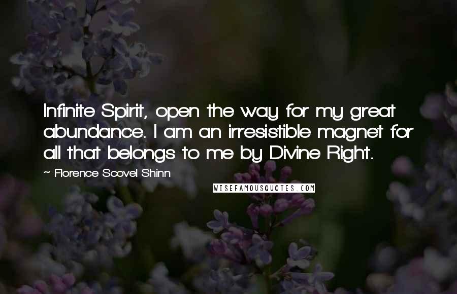 Florence Scovel Shinn Quotes: Infinite Spirit, open the way for my great abundance. I am an irresistible magnet for all that belongs to me by Divine Right.