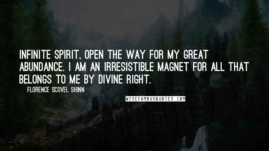 Florence Scovel Shinn Quotes: Infinite Spirit, open the way for my great abundance. I am an irresistible magnet for all that belongs to me by Divine Right.