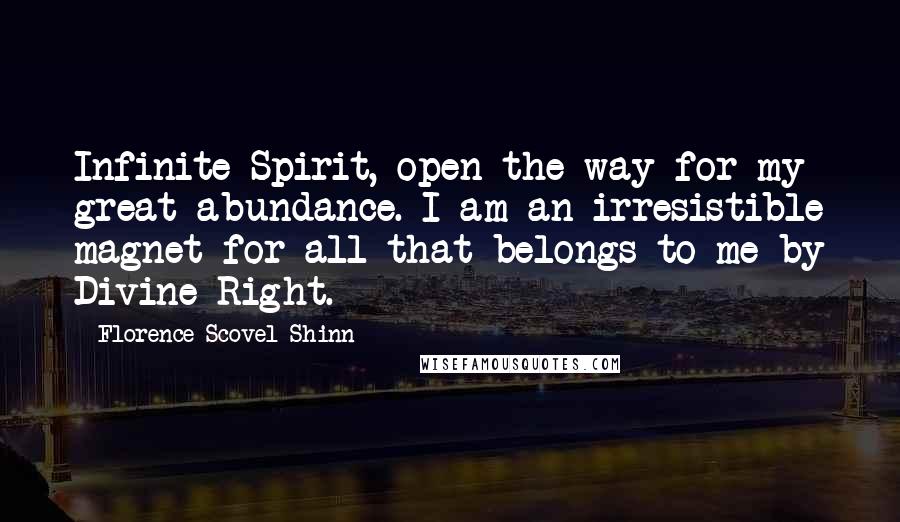 Florence Scovel Shinn Quotes: Infinite Spirit, open the way for my great abundance. I am an irresistible magnet for all that belongs to me by Divine Right.